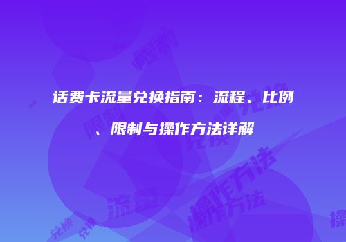 话费卡流量兑换指南：流程、比例、限制与操作方法详解