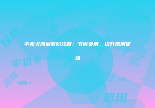 手机卡流量累积攻略：节省费用，提升使用体验