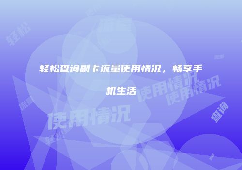 轻松查询副卡流量使用情况，畅享手机生活