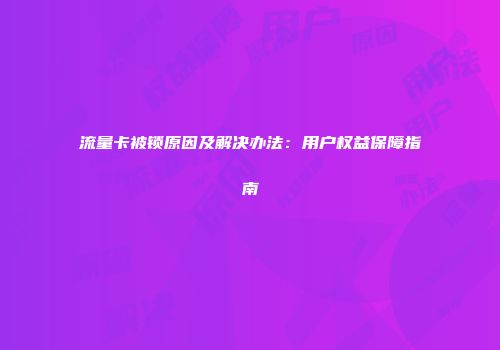 流量卡被锁原因及解决办法：用户权益保障指南