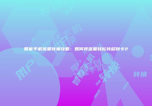 智能手机流量转换攻略：如何将流量轻松转移到卡2