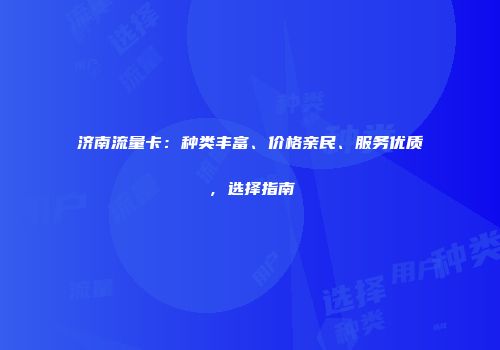 济南流量卡：种类丰富、价格亲民、服务优质，选择指南