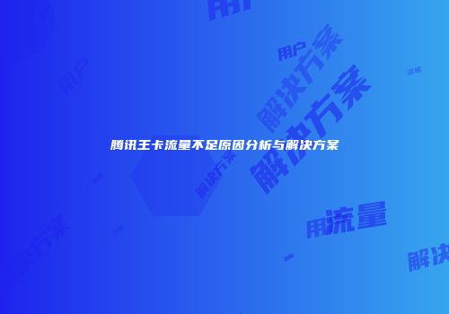 腾讯王卡流量不足原因分析与解决方案