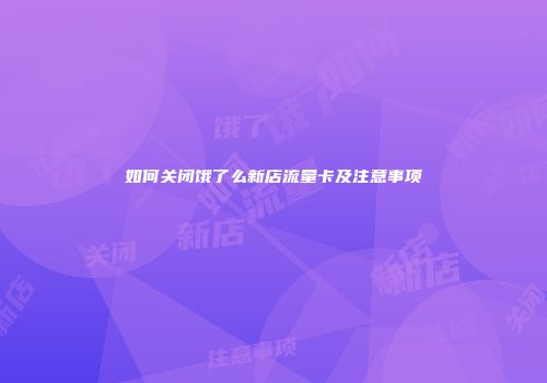 如何关闭饿了么新店流量卡及注意事项