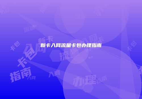 新卡入网流量卡包办理指南