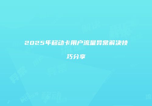 2025年移动卡用户流量异常解决技巧分享