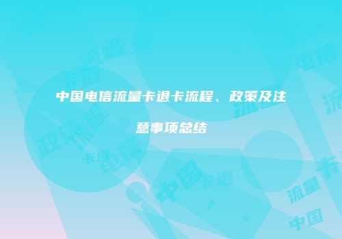 中国电信流量卡退卡流程、政策及注意事项总结