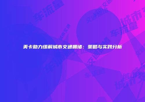 美卡助力缓解城市交通拥堵：策略与实践分析
