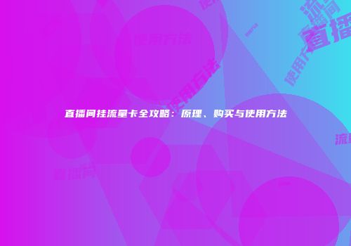 直播间挂流量卡全攻略：原理、购买与使用方法