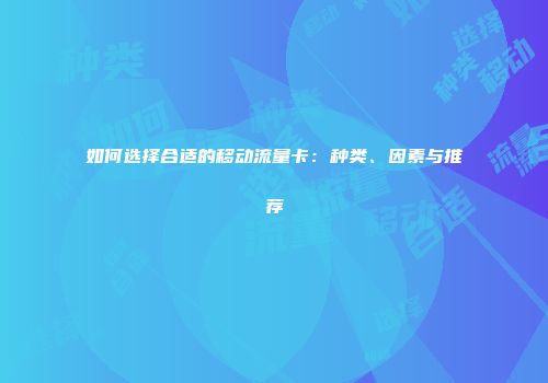 如何选择合适的移动流量卡：种类、因素与推荐