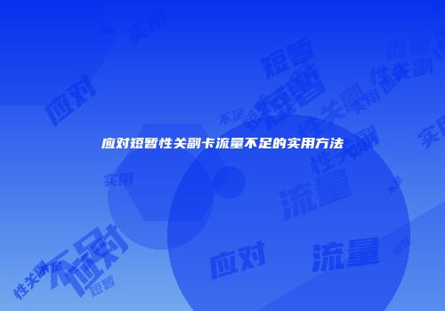 应对短暂性关副卡流量不足的实用方法