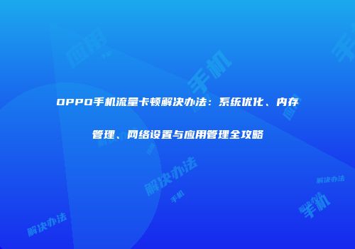 OPPO手机流量卡顿解决办法：系统优化、内存管理、网络设置与应用管理全攻略