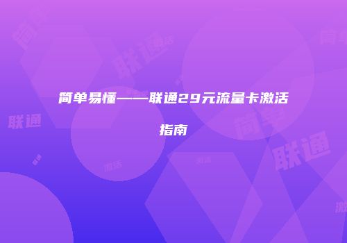 简单易懂——联通29元流量卡激活指南