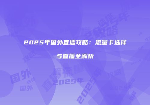 2025年国外直播攻略：流量卡选择与直播全解析