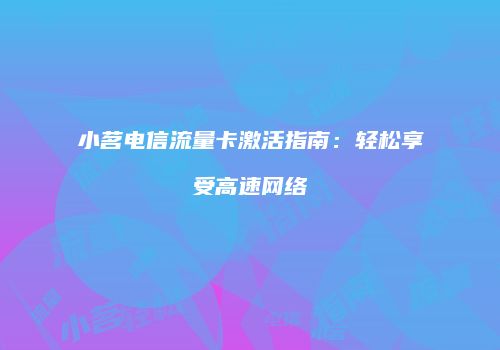 小茗电信流量卡激活指南：轻松享受高速网络