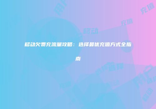 移动欠费充流量攻略：选择最优充值方式全指南