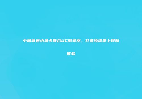 中国联通小鱼卡联合UC浏览器，打造免流量上网新体验