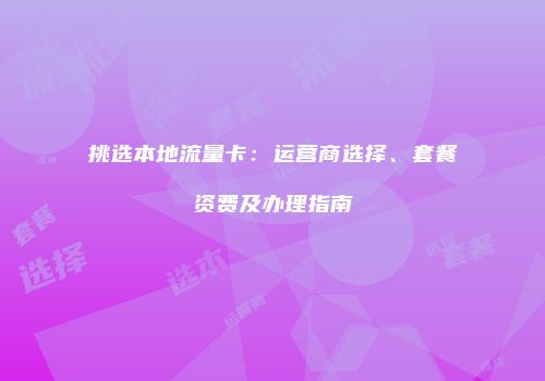 挑选本地流量卡：运营商选择、套餐资费及办理指南