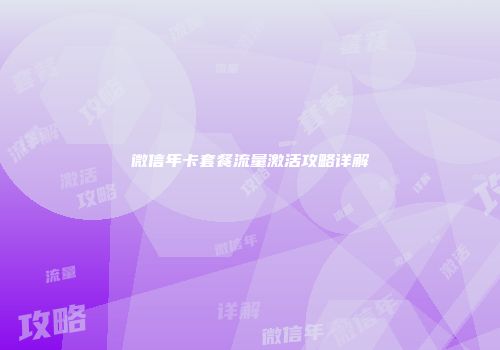 微信年卡套餐流量激活攻略详解