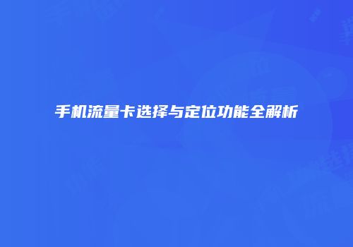 手机流量卡选择与定位功能全解析