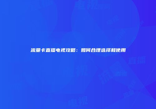 流量卡直播电视攻略：如何合理选择和使用