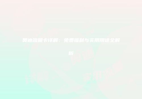 奥迪流量卡详解：免费福利与实用用途全解析