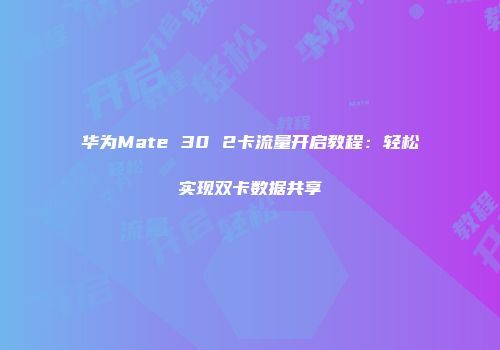 华为Mate 30 2卡流量开启教程：轻松实现双卡数据共享