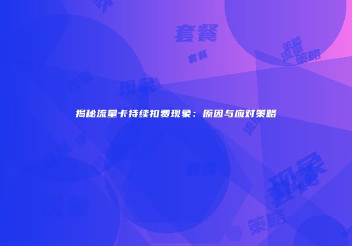 揭秘流量卡持续扣费现象：原因与应对策略