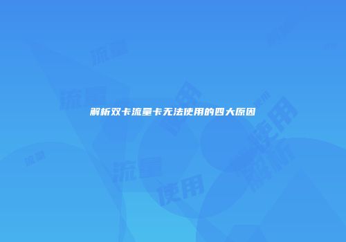 解析双卡流量卡无法使用的四大原因