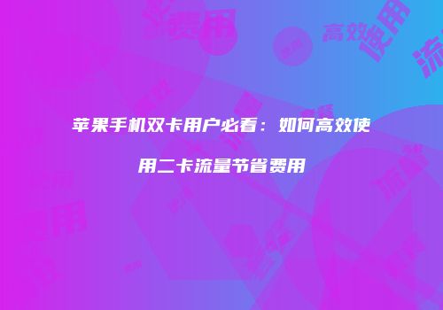 苹果手机双卡用户必看：如何高效使用二卡流量节省费用