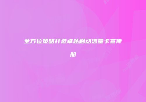 全方位策略打造卓越移动流量卡宣传册