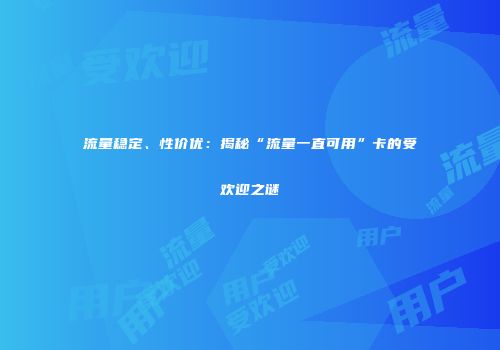 流量稳定、性价优：揭秘“流量一直可用”卡的受欢迎之谜