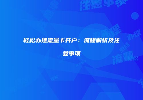 轻松办理流量卡开户：流程解析及注意事项