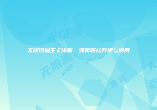 无限流量王卡详解：如何轻松开通与使用