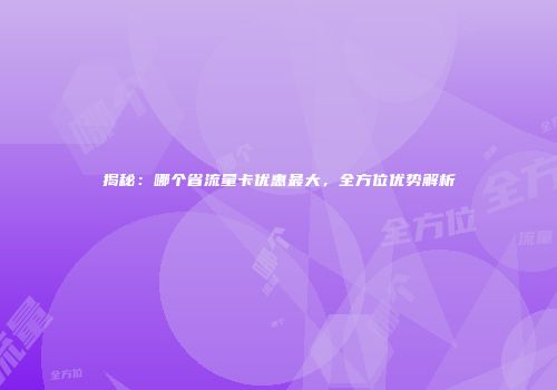 揭秘：哪个省流量卡优惠最大，全方位优势解析