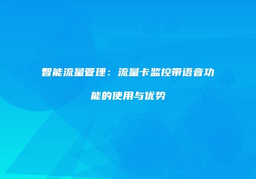 智能流量管理：流量卡监控带语音功能的使用与优势