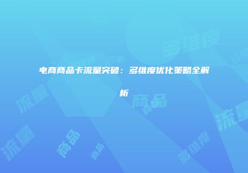 电商商品卡流量突破：多维度优化策略全解析