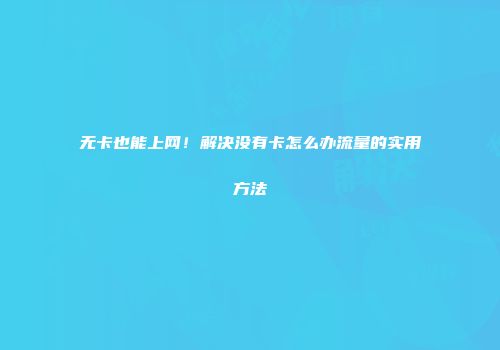无卡也能上网！解决没有卡怎么办流量的实用方法