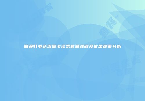 联通打电话流量卡资费套餐详解及优惠政策分析
