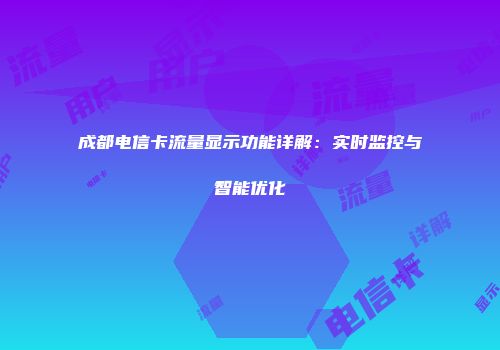 成都电信卡流量显示功能详解：实时监控与智能优化