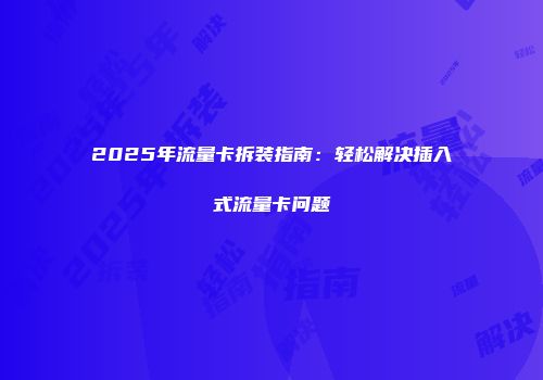 2025年流量卡拆装指南：轻松解决插入式流量卡问题