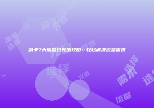 副卡7天流量包充值攻略：轻松解决流量需求