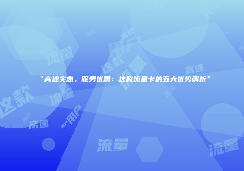 “高速实惠，服务优质：这款流量卡的五大优势解析”