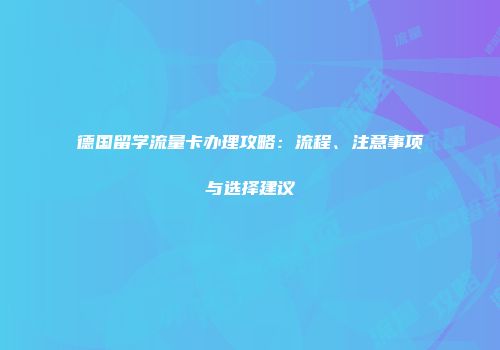德国留学流量卡办理攻略：流程、注意事项与选择建议