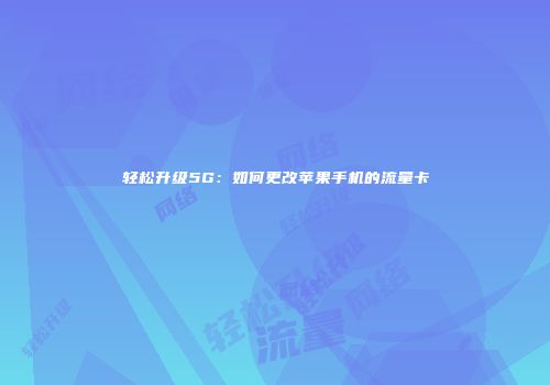 轻松升级5G：如何更改苹果手机的流量卡