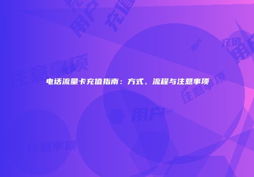 电话流量卡充值指南：方式、流程与注意事项