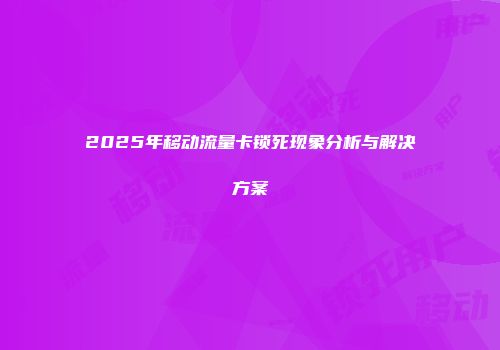 2025年移动流量卡锁死现象分析与解决方案