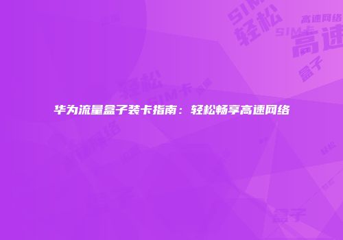 华为流量盒子装卡指南：轻松畅享高速网络