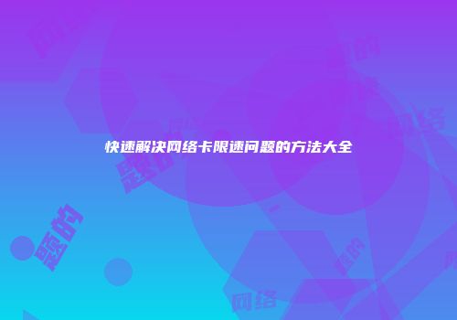 快速解决网络卡限速问题的方法大全