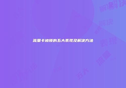 流量卡被锁的五大表现及解决方法